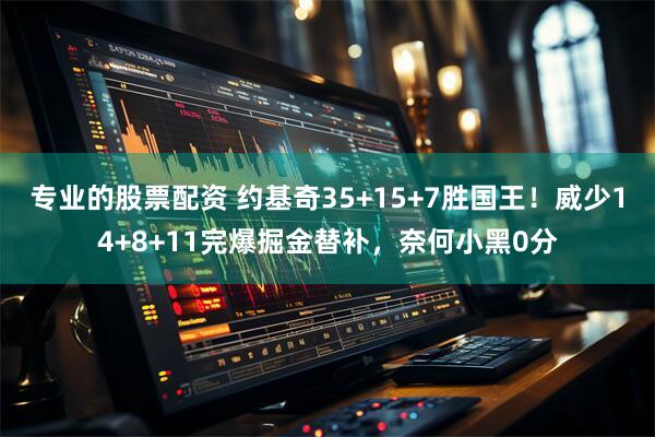 专业的股票配资 约基奇35+15+7胜国王！威少14+8+11完爆掘金替补，奈何小黑0分