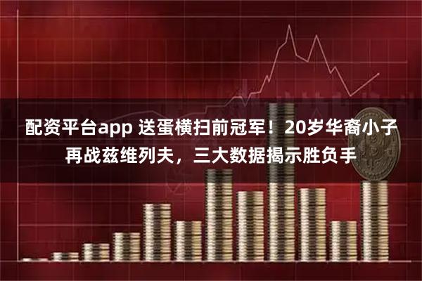 配资平台app 送蛋横扫前冠军！20岁华裔小子再战兹维列夫，三大数据揭示胜负手