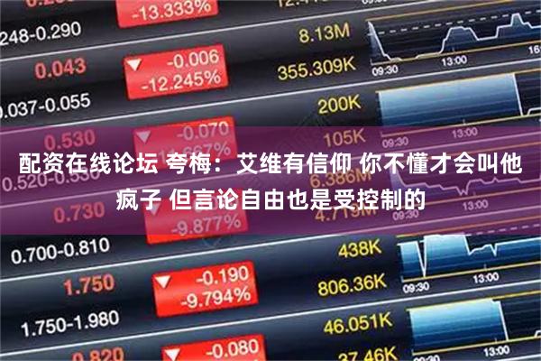 配资在线论坛 夸梅:艾维有信仰 你不懂才会叫他疯子 但言论自由也是受控制的