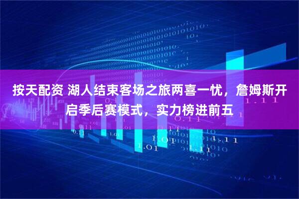 按天配资 湖人结束客场之旅两喜一忧，詹姆斯开启季后赛模式，实力榜进前五