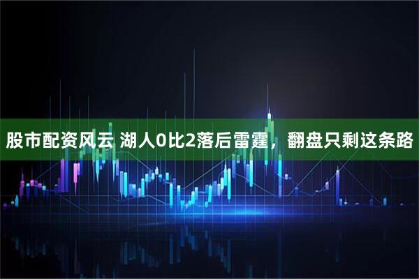 股市配资风云 湖人0比2落后雷霆，翻盘只剩这条路