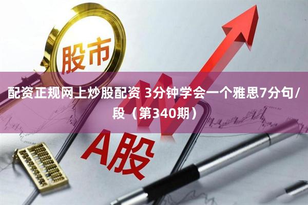 配资正规网上炒股配资 3分钟学会一个雅思7分句/段（第340期）