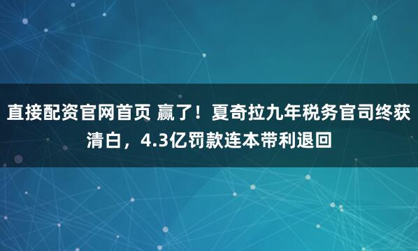直接配资官网首页 赢了！夏奇拉九年税务官司终获清白，4.3亿罚款连本带利退回