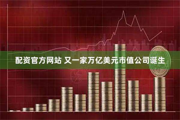 配资官方网站 又一家万亿美元市值公司诞生